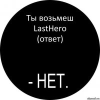 Ты возьмеш LastHero (ответ)