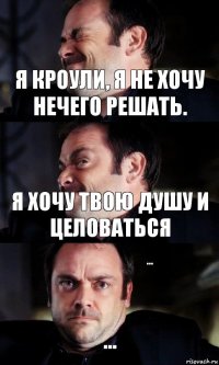 Я Кроули, я не хочу нечего решать. Я хочу твою душу и целоваться ... ...