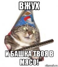 вжух и башка твоя в мясо!