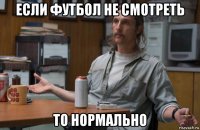 если футбол не смотреть то нормально