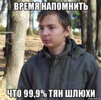 время напомнить что 99,9% тян шлюхи