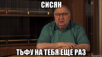 сисян тьфу на тебя еще раз