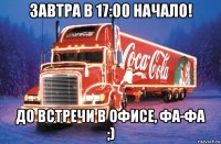 завтра в 17:00 начало! до встречи в офисе, фа-фа ;)