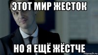 этот мир жесток но я ещё жёстче