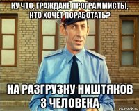 ну что, граждане программисты, кто хочет поработать? на разгрузку ништяков 3 человека
