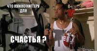 Что нужно ниггеру для Счастья ?