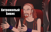 Хитрожопый Бивис