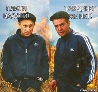 Так денег же нет! Плати налоги!