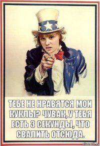 Тебе не нравятся мои куклы? Чувак, у тебя есть 3 секунды, что свалить отсюда.