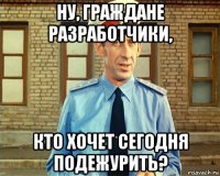 ну, граждане разработчики, кто хочет сегодня подежурить?