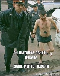 Он, пытался, обнять, Вована Даже, менты, охуели