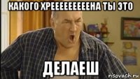 какого хрееееееееена ты это делаеш