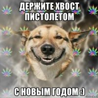 держите хвост пистолетом с новым годом :)