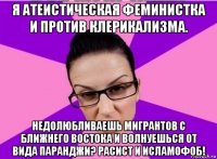 я атеистическая феминистка и против клерикализма. недолюбливаешь мигрантов с ближнего востока и волнуешься от вида паранджи? расист и исламофоб!