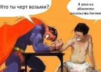 Кто ты черт возьми? Я альп на абонентке посольства Англии