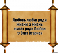 Любовь любит ради Жизни, а Жизнь живёт ради Любви
© Олег Старчен