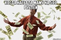 когда наебала маму на 500 рублей 