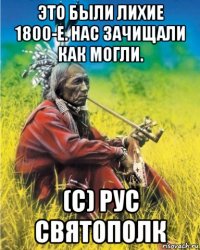 это были лихие 1800-е. нас зачищали как могли. (с) рус святополк