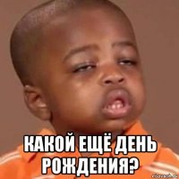  какой ещё день рождения?