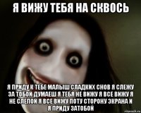 я вижу тебя на сквось я приду к тебе малыш сладких снов я слежу за тобой думаеш я тебя не вижу я все вижу я не слепой я все вижу поту сторону экрана и я приду затобой