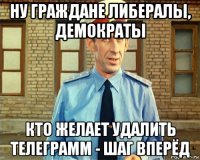 ну граждане либералы, демократы кто желает удалить телеграмм - шаг вперёд