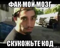 фак мой мозг скукожьте код