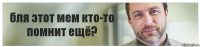 бля этот мем кто-то помнит ещё?