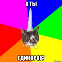 а ты единорог?