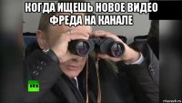 когда ищешь новое видео фреда на канале 