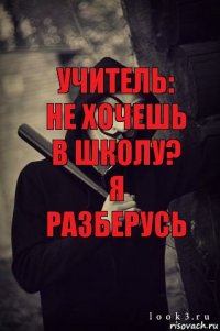 Учитель: не хочешь в школу? я разберусь я разберусь