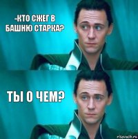 -Кто сжег в башню старка? Ты о чем?