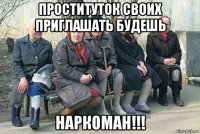 проституток своих приглашать будешь наркоман!!!