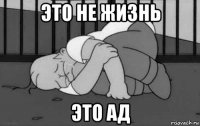 это не жизнь это ад