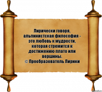 Лирически говоря, альпинистская философия - это любовь к мудрости, которая стремится к достижению плато или вершины.
© Преобразователь Лирики