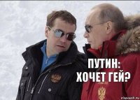 ПУТИН: ХОЧЕТ ГЕЙ? 