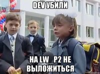 dev убили на lw_p2 не выложиться