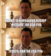 купил 10 корешков купюр "футбол" по 450 руб теперь они по 250 руб