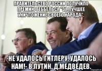 правительство россии получило премию геббельса "за лучшее уничтожение своего народа". -не удалось гитлеру, удалось нам!- в.путин, д.медведев.