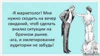 -Я маркетолог! Мне нужно сходить на вечер свиданий, чтоб сделать анализ ситуации на брачном рынке.
-ага, и омлетирование аудитории не забудь!