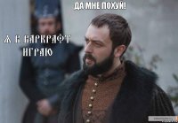 Я В ВАРКРАФТ ИГРАЮ ДА МНЕ ПОХУЙ!