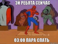 03:00 пара спать Эй ребята сейчас