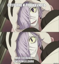 слушаю и повинуюсь моя госпожа
Jokerangeldark