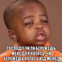  господі! чи ти бережешь мене для когось, чи бережешь когось від мене?