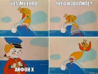 Yes my lord  чего изволите?   айфон х