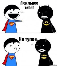 Я сильнее тебя! Но тупее