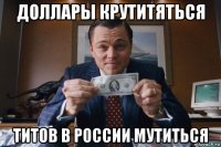 доллары крутитяться титов в россии мутиться