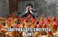  завтра будете смотреть бой?