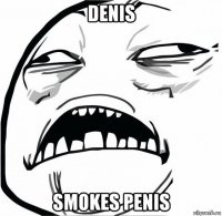 denis smokes penis