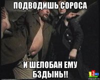 подводишь сороса и шелобан ему бздынь!!