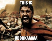 this is uborkaaaaa